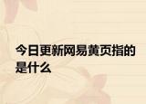 今日更新网易黄页指的是什么