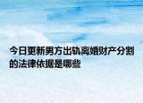 今日更新男方出轨离婚财产分割的法律依据是哪些