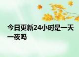 今日更新24小时是一天一夜吗