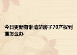 今日更新有谁清楚房子70产权到期怎么办