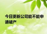 今日更新公司能不能申请破产