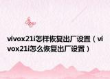 vivox21i怎样恢复出厂设置（vivox21i怎么恢复出厂设置）