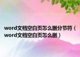 word文档空白页怎么删分节符（word文档空白页怎么删）