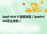 ipad mini 6 如何关机（ipadmini6怎么关机）