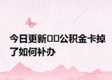 今日更新﻿﻿公积金卡掉了如何补办