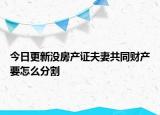今日更新没房产证夫妻共同财产要怎么分割