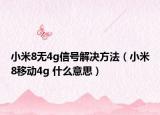 小米8无4g信号解决方法（小米8移动4g 什么意思）