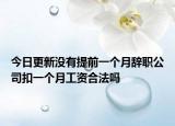 今日更新没有提前一个月辞职公司扣一个月工资合法吗