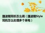 捷波朗耳机怎么调（捷波朗Style耳机怎么处理多个来电）