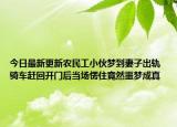 今日最新更新农民工小伙梦到妻子出轨 骑车赶回开门后当场愣住竟然噩梦成真