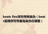 beats flex序列号辨真伪（beats官网序列号查询真伪在哪里）