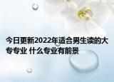 今日更新2022年适合男生读的大专专业 什么专业有前景