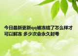 今日最新更新qq被冻结了怎么样才可以解冻 多少次会永久封号