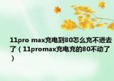 11pro max充电到80怎么充不进去了（11promax充电充的80不动了）