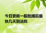 今日更新一般批捕后最快几天到法院