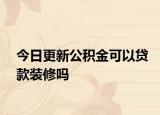 今日更新公积金可以贷款装修吗