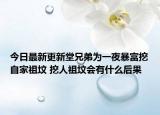 今日最新更新堂兄弟为一夜暴富挖自家祖坟 挖人祖坟会有什么后果