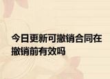 今日更新可撤销合同在撤销前有效吗