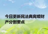 今日更新民法典离婚财产分割要点