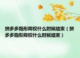 拼多多隐形降权什么时候结束（拼多多隐形降权什么时候结束）
