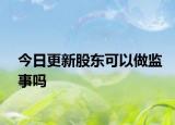 今日更新股东可以做监事吗