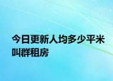 今日更新人均多少平米叫群租房