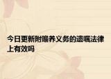 今日更新附赡养义务的遗嘱法律上有效吗