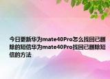 今日更新华为mate40Pro怎么找回已删除的短信华为mate40Pro找回已删除短信的方法