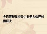 今日更新集资款企业无力偿还如何解决