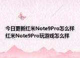 今日更新红米Note9Pro怎么样红米Note9Pro玩游戏怎么样