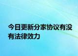 今日更新分家协议有没有法律效力