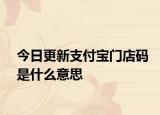 今日更新支付宝门店码是什么意思