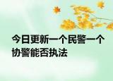 今日更新一个民警一个协警能否执法