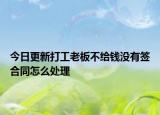 今日更新打工老板不给钱没有签合同怎么处理
