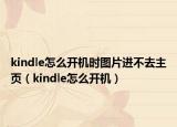 kindle怎么开机时图片进不去主页（kindle怎么开机）