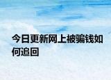 今日更新网上被骗钱如何追回