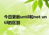 今日更新until和not until的区别