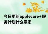 今日更新applecare+服务计划什么意思