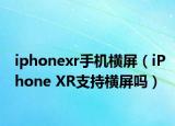 iphonexr手机横屏（iPhone XR支持横屏吗）