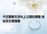 今日更新天津水上公园在哪里 地址及交通指南