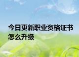 今日更新职业资格证书怎么升级