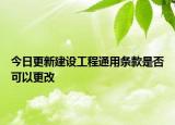 今日更新建设工程通用条款是否可以更改