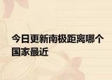 今日更新南极距离哪个国家最近