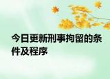 今日更新刑事拘留的条件及程序