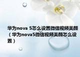 华为nova 5怎么设置微信视频美颜（华为nova5微信视频美颜怎么设置）