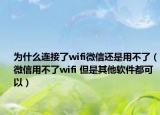 为什么连接了wifi微信还是用不了（微信用不了wifi 但是其他软件都可以）