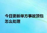 今日更新单方事故顶包怎么处理