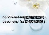 opporeno4se可以解锁指纹吗（oppo reno 4se有指纹解锁吗）