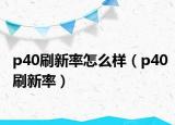 p40刷新率怎么样（p40刷新率）