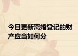 今日更新离婚登记的财产应当如何分